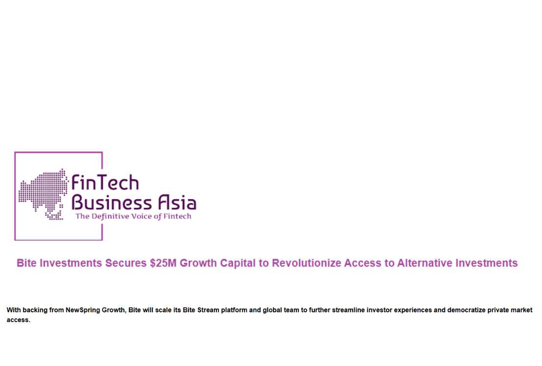 Fintech Business Asia logo - the definitive voice of fintech. Heading "Bite Investments Secures $25M Growth Capital to Revolutionize Access to Alternative Investments" Description "With backing from NewSpring Growth, Bite will scale its Bite Stream platform and global team to further streamline investor experiences and democratize private market access."